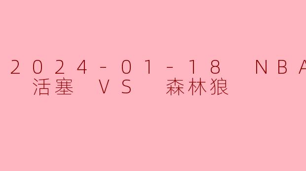 2024-01-18 NBA常规赛 活塞 VS 森林狼